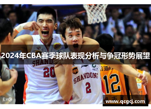 2024年CBA赛季球队表现分析与争冠形势展望 2024年CBA赛季球队表现分析与争冠形势展望