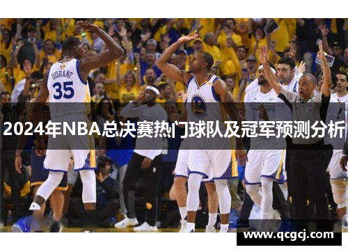 2024年NBA总决赛热门球队及冠军预测分析 2024年NBA总决赛热门球队及冠军预测分析