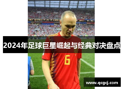 2024年足球巨星崛起与经典对决盘点 2024年足球巨星崛起与经典对决盘点