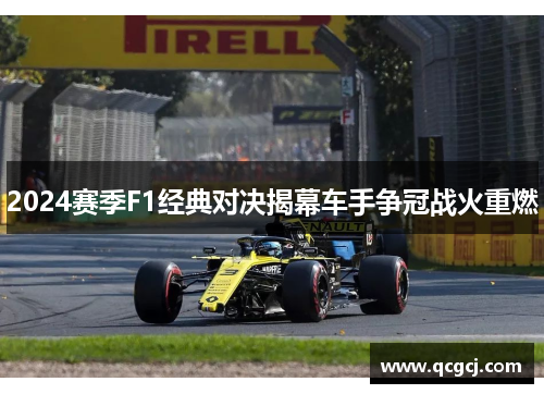 2024赛季F1经典对决揭幕车手争冠战火重燃 2024赛季F1经典对决揭幕车手争冠战火重燃