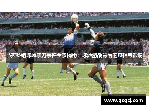 马拉多纳球场暴力事件全景揭秘:球迷激战背后的真相与影响 马拉多纳球场暴力事件全景揭秘:球迷激战背后的真相与影响