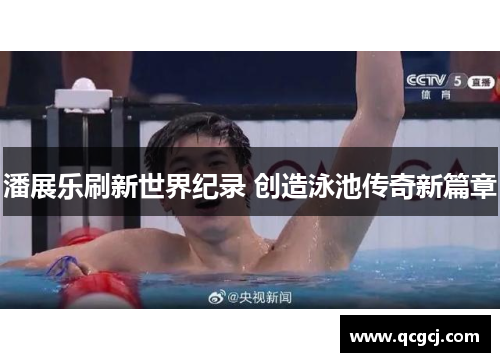 潘展乐刷新世界纪录 创造泳池传奇新篇章