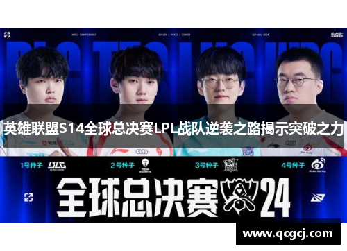 英雄联盟S14全球总决赛LPL战队逆袭之路揭示突破之力