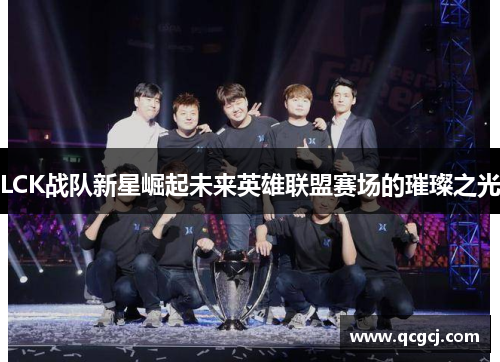LCK战队新星崛起未来英雄联盟赛场的璀璨之光