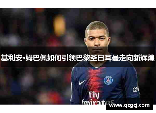 基利安·姆巴佩如何引领巴黎圣日耳曼走向新辉煌