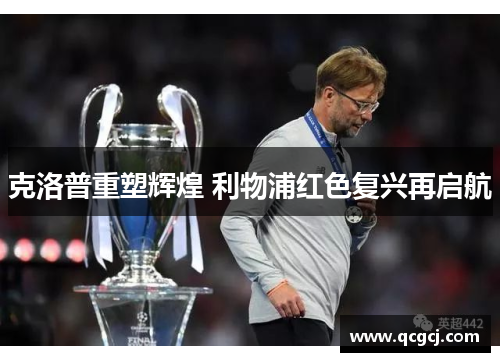 克洛普重塑辉煌 利物浦红色复兴再启航 克洛普重塑辉煌 利物浦红色复兴再启航