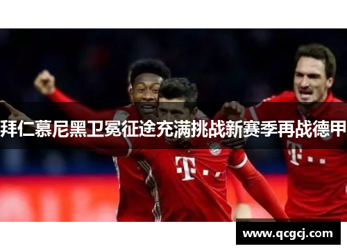 拜仁慕尼黑卫冕征途充满挑战新赛季再战德甲