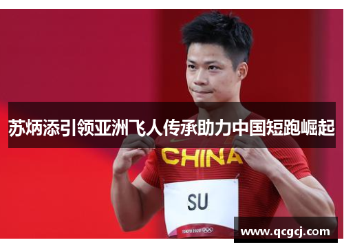 苏炳添引领亚洲飞人传承助力中国短跑崛起 苏炳添引领亚洲飞人传承助力中国短跑崛起