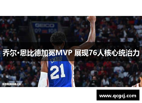 乔尔·恩比德加冕MVP 展现76人核心统治力