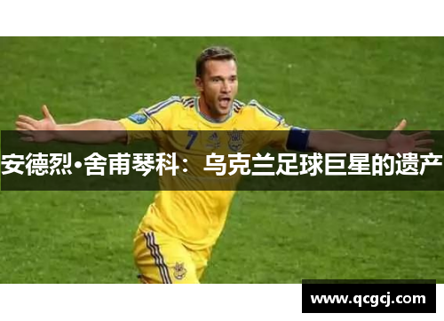 安德烈·舍甫琴科：乌克兰足球巨星的遗产