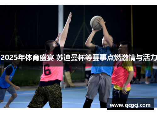 2025年体育盛宴 苏迪曼杯等赛事点燃激情与活力