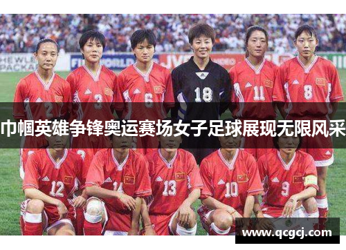 巾帼英雄争锋奥运赛场女子足球展现无限风采