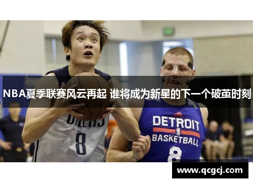 NBA夏季联赛风云再起 谁将成为新星的下一个破茧时刻