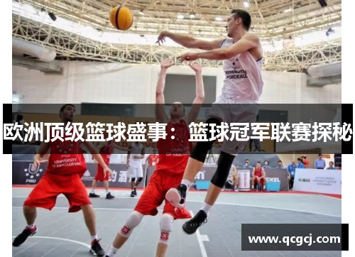 欧洲顶级篮球盛事：篮球冠军联赛探秘