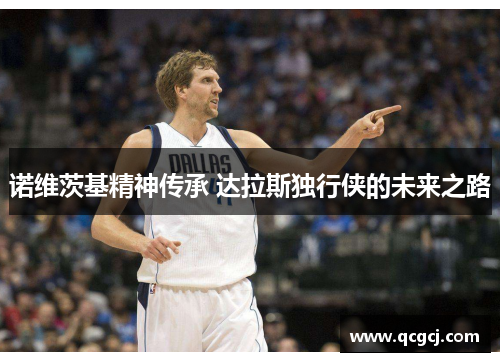 诺维茨基精神传承 达拉斯独行侠的未来之路