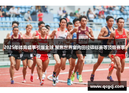 2025年体育盛事引爆全球 聚焦世界室内田径锦标赛等顶级赛事