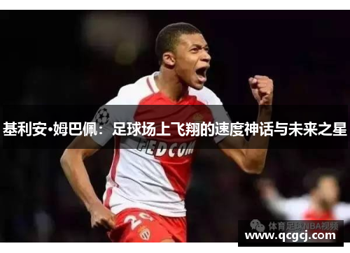 基利安·姆巴佩：足球场上飞翔的速度神话与未来之星