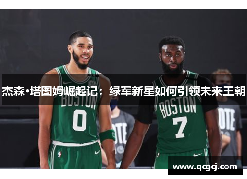 杰森·塔图姆崛起记：绿军新星如何引领未来王朝
