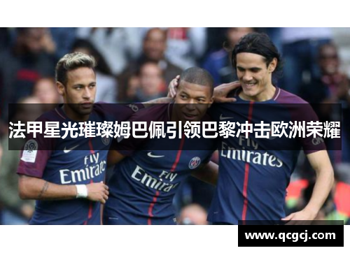 法甲星光璀璨姆巴佩引领巴黎冲击欧洲荣耀