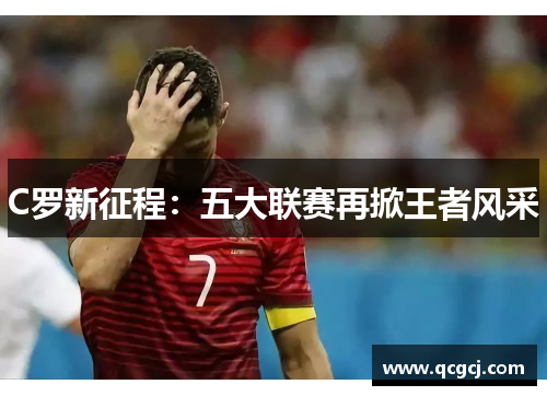 C罗新征程：五大联赛再掀王者风采