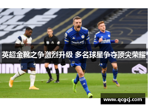 英超金靴之争激烈升级 多名球星争夺顶尖荣耀