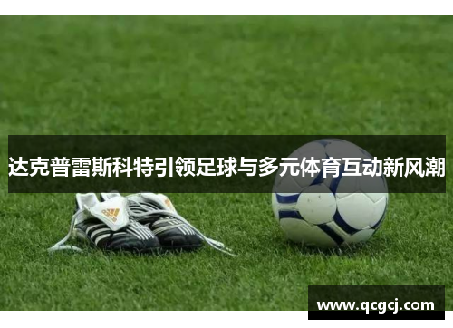 达克普雷斯科特引领足球与多元体育互动新风潮