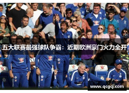 五大联赛最强球队争霸：近期欧洲豪门火力全开