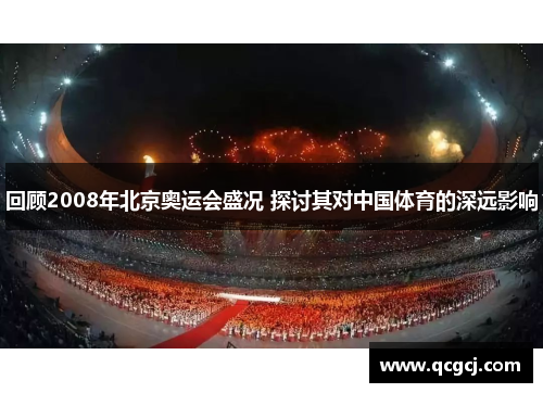 回顾2008年北京奥运会盛况 探讨其对中国体育的深远影响 回顾2008年北京奥运会盛况 探讨其对中国体育的深远影响