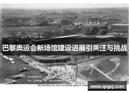 巴黎奥运会新场馆建设进展引关注与挑战