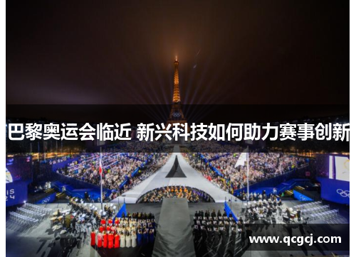 巴黎奥运会临近 新兴科技如何助力赛事创新