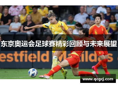 东京奥运会足球赛精彩回顾与未来展望 东京奥运会足球赛精彩回顾与未来展望