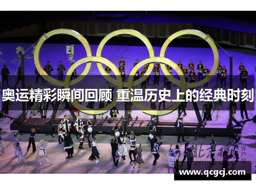 奥运精彩瞬间回顾 重温历史上的经典时刻 奥运精彩瞬间回顾 重温历史上的经典时刻